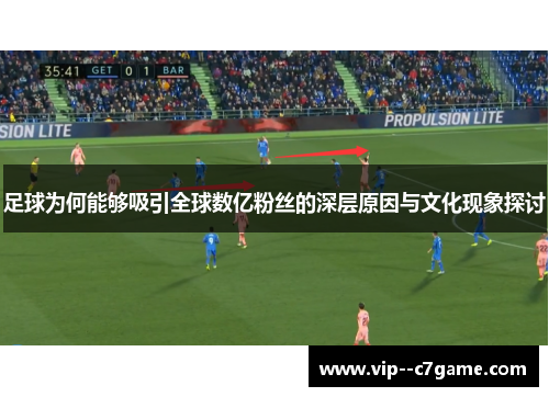 足球为何能够吸引全球数亿粉丝的深层原因与文化现象探讨 足球为何能够吸引全球数亿粉丝的深层原因与文化现象探讨