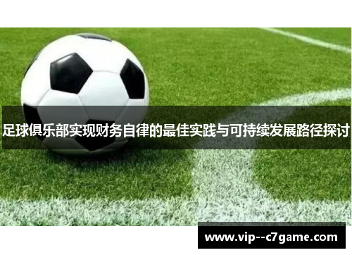 足球俱乐部实现财务自律的最佳实践与可持续发展路径探讨 足球俱乐部实现财务自律的最佳实践与可持续发展路径探讨
