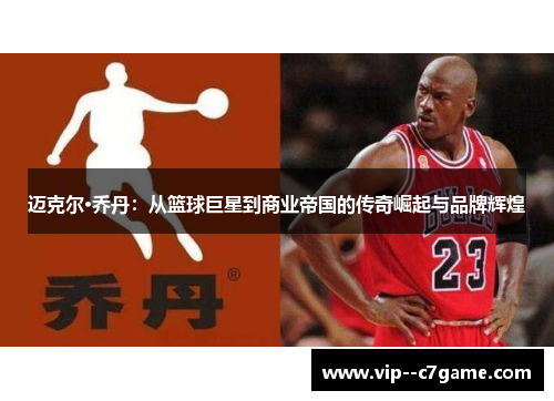 迈克尔·乔丹：从篮球巨星到商业帝国的传奇崛起与品牌辉煌