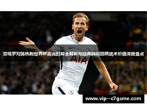 劳塔罗对阵热刺世界杯高光时刻全解析与经典瞬间回顾战术价值深度盘点 劳塔罗对阵热刺世界杯高光时刻全解析与经典瞬间回顾战术价值深度盘点