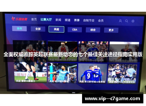 全面权威追踪英超联赛最新动态的七个最佳关注途径指南实用版
