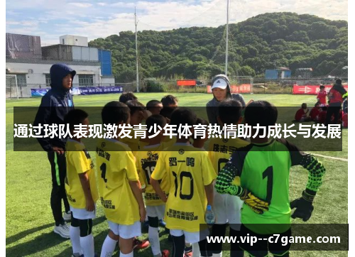 通过球队表现激发青少年体育热情助力成长与发展