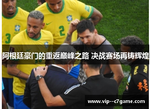 阿根廷豪门的重返巅峰之路 决战赛场再铸辉煌 阿根廷豪门的重返巅峰之路 决战赛场再铸辉煌