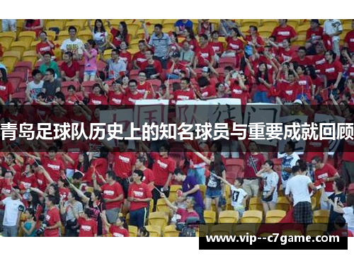 青岛足球队历史上的知名球员与重要成就回顾