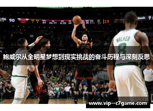 鲍威尔从全明星梦想到现实挑战的奋斗历程与深刻反思