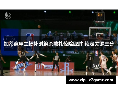 加蒂意甲主场补时绝杀蒙扎惊险取胜 锁定关键三分