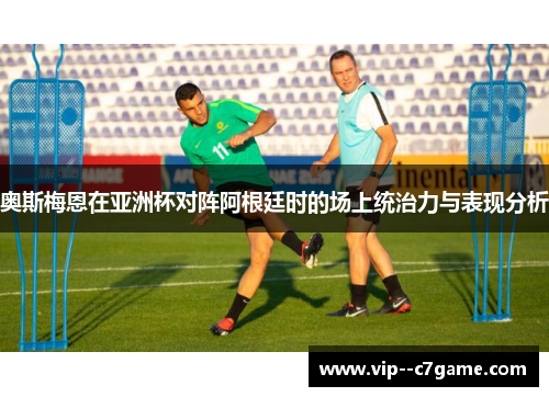 奥斯梅恩在亚洲杯对阵阿根廷时的场上统治力与表现分析